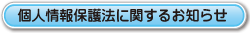 個人情報保護法に関するお知らせ