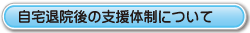 自宅退院後の支援体制について